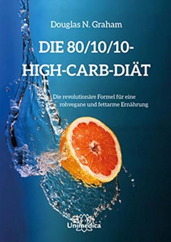 Die 80/10/10 High-Carb-Diät:Die revolutionäre Formel für rohvegane und fettarme Ernährung: Die revolutionäre High-Carb-Formel - rohvegan und fettarm von Narayana Verlag GmbH