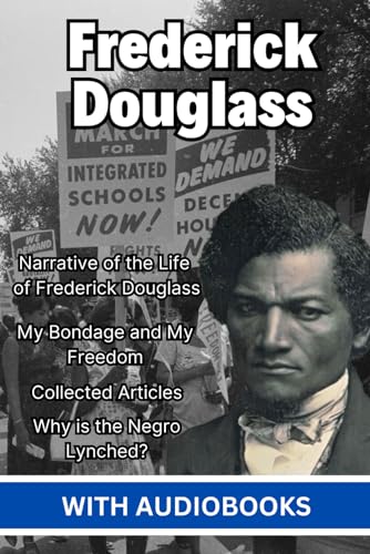 Frederick Douglass: (4 books) - Narrative of the Life of Frederick Douglass, an American Slave, My Bondage and My Freedom, Collected Articles of Frederick Douglass, Why is the Negro Lynched?