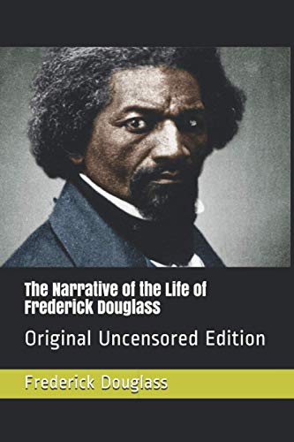 The Narrative of the Life of Frederick Douglass: Original Uncensored Edition The Narrative of the Life of Frederick Douglass: Original Uncensored Edition