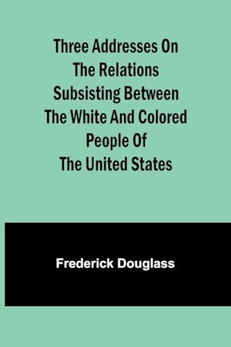 Three addresses on the relations subsisting between the white and colored people of the United States von Alpha Edition