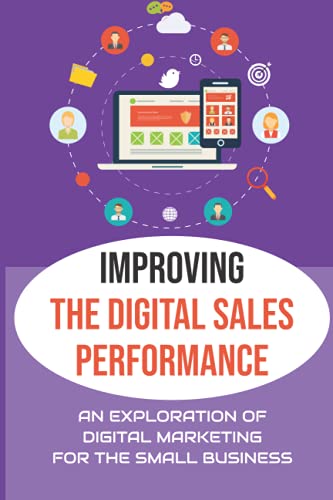 Improving The Digital Sales Performance: An Exploration Of Digital Marketing For The Small Business: Small Businesses von Independently published