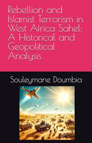 Rebellion and Islamist Terrorism in West Africa Sahel: A Historical and Geopolitical Analysis von Independently published