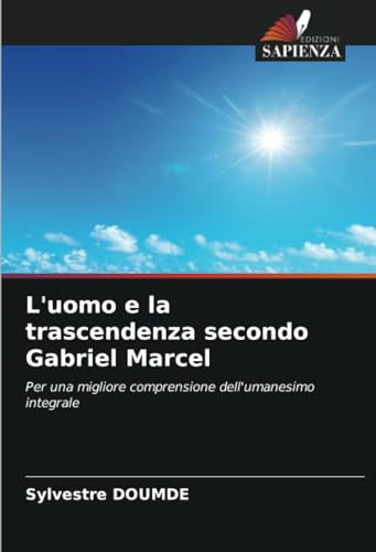 L'uomo e la trascendenza secondo Gabriel Marcel: Per una migliore comprensione dell'umanesimo integrale