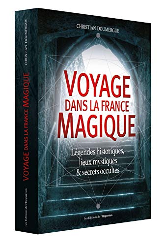 Voyage dans la France magique: Légendes historiques, lieux mystiques et secrets occultes