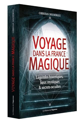 Voyage dans la France magique: Légendes historiques, lieux mystiques et secrets occultes