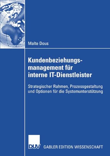 Kundenbeziehungsmanagement für Interne IT-Dienstleister: Strategischer Rahmen, Prozessgestaltung und Optionen für die Systemunterstützung (German Edition)
