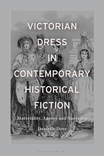 Victorian Dress in Contemporary Historical Fiction: Materiality, Agency and Narrative von Bloomsbury Academic