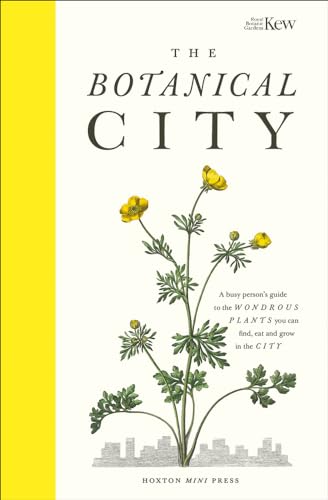 The Botanical City: A Busy Person's Guide to the Wondrous Plants to Find, Eat and Grow in the City (Wellness & Green Living)