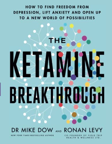 The Ketamine Breakthrough: How to Find Freedom from Depression, Lift Anxiety and Open Up to a New World of Possibilities