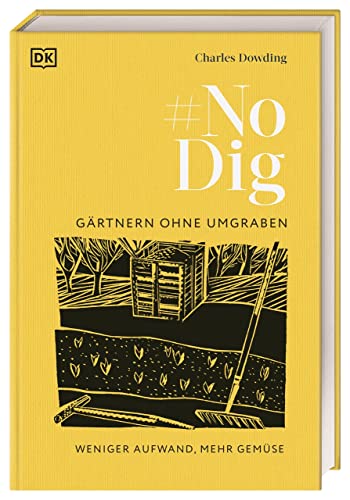 No Dig - Gärtnern ohne Umgraben: Weniger Aufwand, mehr Gemüse. Das umfassende praktische Wissen über bodenschonendes Gärtnern von Dorling Kindersley Verlag