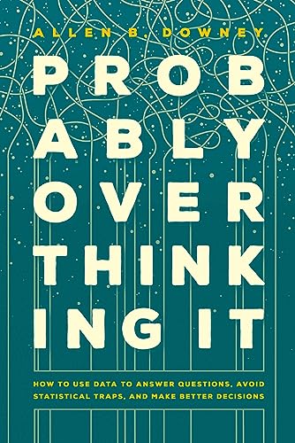 Probably Overthinking It: How to Use Data to Answer Questions, Avoid Statistical Traps, and Make Better Decisions von University of Chicago Press