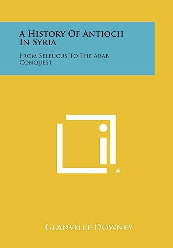 A History Of Antioch In Syria: From Seleucus To The Arab Conquest