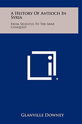 A History Of Antioch In Syria: From Seleucus To The Arab Conquest