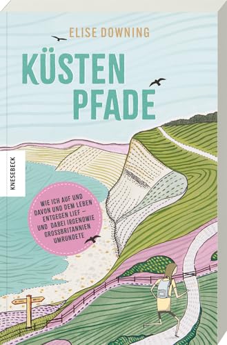Küstenpfade: Wie ich auf und davon und dem Leben entgegenlief – und dabei irgendwie Großbritannien umrundete von Knesebeck