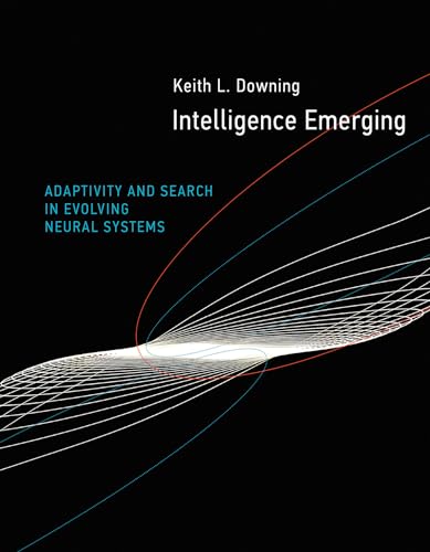 Intelligence Emerging: Adaptivity and Search in Evolving Neural Systems (The MIT Press)