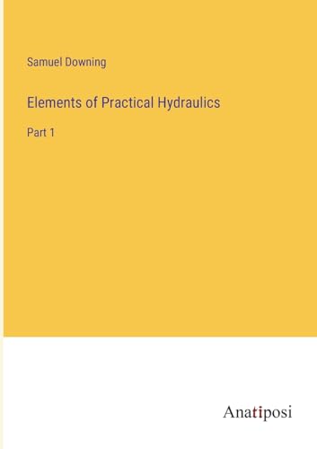 Elements of Practical Hydraulics: Part 1 von Anatiposi Verlag