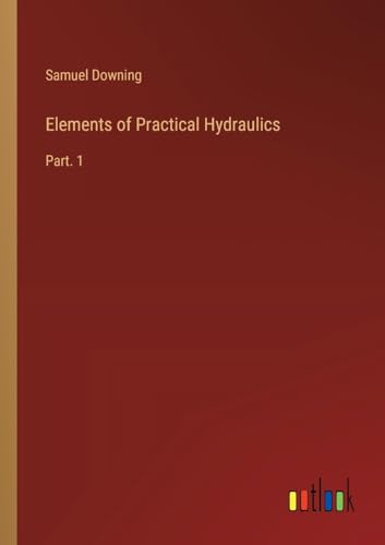 Elements of Practical Hydraulics: Part. 1 von Outlook Verlag