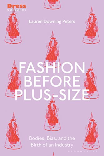 Fashion Before Plus-Size: Bodies, Bias, and the Birth of an Industry (Dress Cultures)