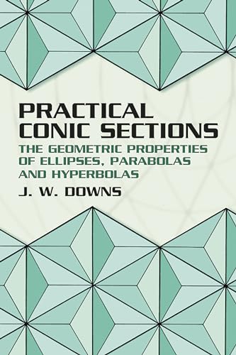 Practical Conic Sections: The Geometric Properties of Ellipses, Parabolas and Hyperbolas (Dover Books on Mathematics)