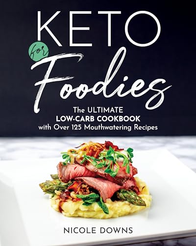 Keto For Foodies: The Ultimate Low-Carb Cookbook with Over 125 Mouthwatering Recipes