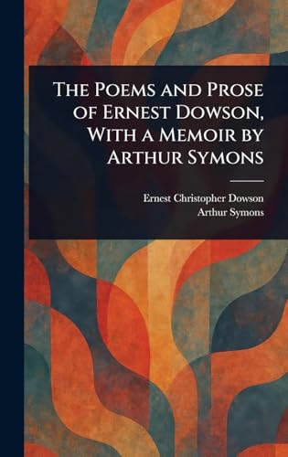 The Poems and Prose of Ernest Dowson, With a Memoir by Arthur Symons von Anson Street Press