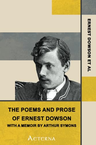 The Poems and Prose of Ernest Dowson, With a Memoir by Arthur Symons von Aeterna