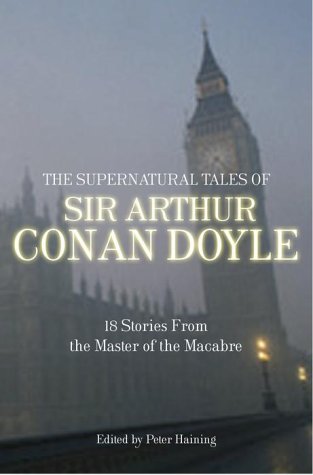 The Supernatural Tales of Sir Arthur Conan Doyle: 18 Stories from the Master of the Macabre The Supernatural Tales of Sir Arthur Conan Doyle: 18 Stories from the Master of the Macabre