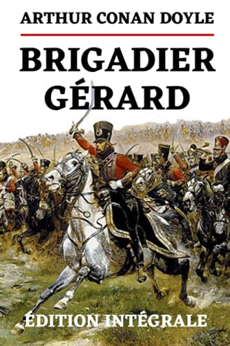 Brigadier Gérard Édition Intégrale: Aventures d'un Hussard de la Grande Armée à l'occasion du Bicentenaire de la Mort de Napoléon Bonaparte