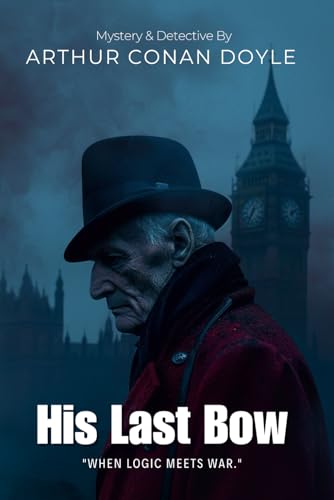 His Last Bow By Sir Arthur Conan Doyle (Illustrated & Annotated): The Final Chronicles of History's Greatest Detective in War and Peace von Independently published