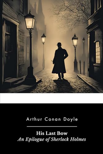 His Last Bow: An Epilogue of Sherlock Holmes His Last Bow: An Epilogue of Sherlock Holmes