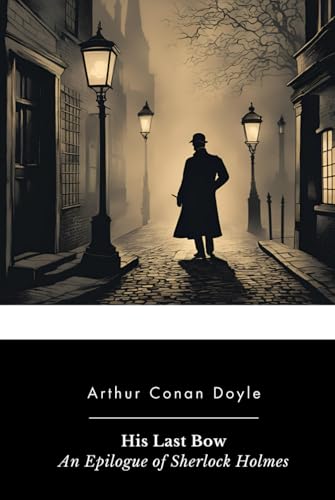 His Last Bow: An Epilogue of Sherlock Holmes His Last Bow: An Epilogue of Sherlock Holmes