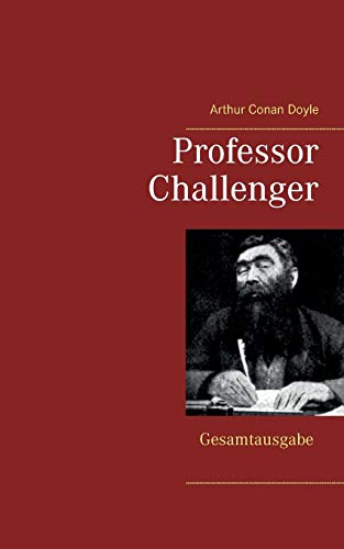 Professor Challenger - Gesamtausgabe: Die vergessene Welt, Im Giftstrom, Das Nebelland, Als die Erde schrie, Die Desintegrationsmaschine Professor Challenger - Gesamtausgabe: Die vergessene Welt, Im Giftstrom, Das Nebelland, Als die Erde schrie, Die Desintegrationsmaschine