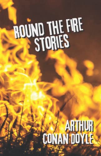 Round the Fire Stories: An Arthur Conan Doyle’s Classic Novel – Short Stories Collection – Horror Tales - Annotated Round the Fire Stories: An Arthur Conan Doyle’s Classic Novel – Short Stories Collection – Horror Tales - Annotated