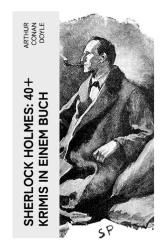 Sherlock Holmes: 40+ Krimis in einem Buch: Späte Rache; Das Zeichen der Vier; Das Tal des Grauens; Die sechs Napoleonbüsten…