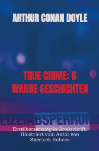 TRUE CRIME: 6 WAHRE GESCHICHTEN: Erstübersetzung in Großschrift, Illustriert vom Autor von Sherlock Holmes TRUE CRIME: 6 WAHRE GESCHICHTEN: Erstübersetzung in Großschrift, Illustriert vom Autor von Sherlock Holmes