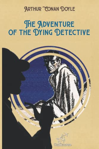 The Adventure of the Dying Detective (New Illustrated and Unabridged Edition of the Original Text with Drawings by Walter Paget and Frederic Dorr Steele)