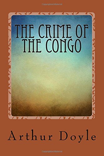 The Crime of the Congo by Arthur Conan Doyle: The Crime of the Congo by Arthur Conan Doyle The Crime of the Congo by Arthur Conan Doyle: The Crime of the Congo by Arthur Conan Doyle von CreateSpace Independent Publishing Platform
