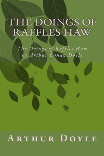 The Doings of Raffles Haw by Arthur Conan Doyle: The Doings of Raffles Haw by Arthur Conan Doyle The Doings of Raffles Haw by Arthur Conan Doyle: The Doings of Raffles Haw by Arthur Conan Doyle von CreateSpace Independent Publishing Platform