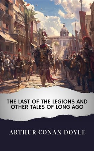 The Last of the Legions and Other Tales of Long Ago: The Original Classic von Independently published
