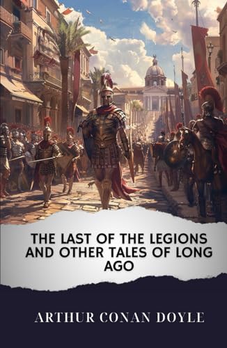 The Last of the Legions and Other Tales of Long Ago: The Original Classic von Independently published