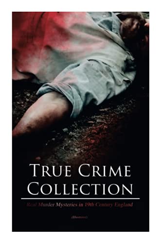 True Crime Collection - Real Murder Mysteries in 19th Century England (Illustrated): Real Life Murders, Mysteries & Serial Killers of the Victorian Age