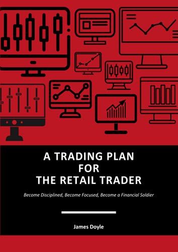 A TRADING PLAN FOR THE RETAIL TRADER: Become Disciplined, Become Focused, Become a Financial Soldier von Independently published