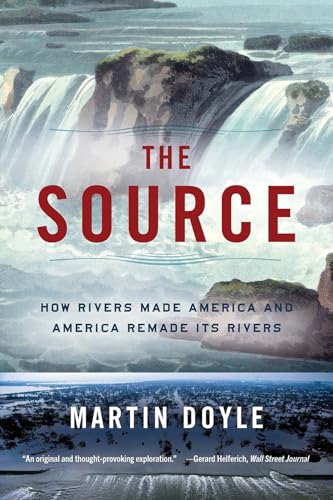 The Source: How Rivers Made America and America Remade Its Rivers