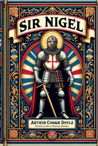 Sir Nigel: La Cavalleria Medievale nel romanzo storico dell'autore di Sherlock Holmes von Independently published