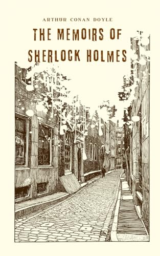 The Memoirs of Sherlock Holmes: A Collection of Short Stories About The Worlds Greatest Detective The Memoirs of Sherlock Holmes: A Collection of Short Stories About The Worlds Greatest Detective