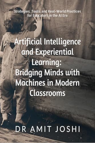 Artificial Intelligence and Experiential Learning: Bridging Minds with Machines in Modern Classrooms: Strategies, Tools, and Real-World Practices for Educators in the AI Era von Notion Press