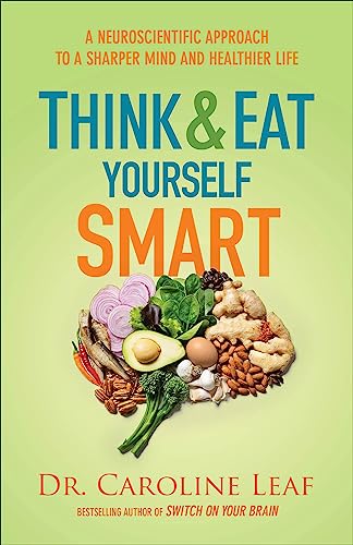 Think and Eat Yourself Smart: A Neuroscientific Approach to a Sharper Mind and Healthier Life Think and Eat Yourself Smart: A Neuroscientific Approach to a Sharper Mind and Healthier Life