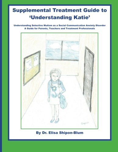 Supplemental Treatment Guide to 'Understanding Katie': Understanding Selective Mutism as a Social Communication Anxiety Disorder; A Guide for Parents, Teachers and Treatment Professionals von CreateSpace Independent Publishing Platform