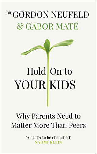 Hold on to Your Kids: Why Parents Need to Matter More Than Peers von Vermilion