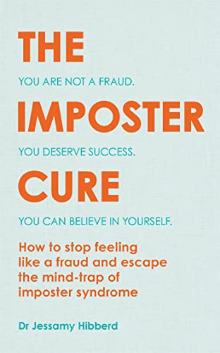 The Imposter Cure: Hot to stop feeling like a fraud and escape the mind-trap of imposter syndrome